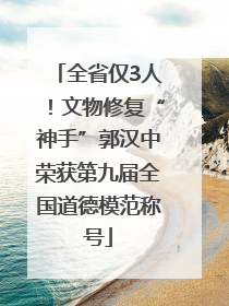 全省仅3人！文物修复“神手”郭汉中荣获第九届全国道德模范称号