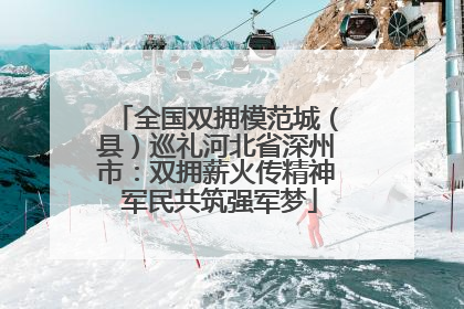 全国双拥模范城（县）巡礼河北省深州市：双拥薪火传精神 军民共筑强军梦