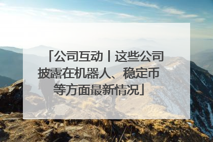 公司互动丨这些公司披露在机器人、稳定币等方面最新情况