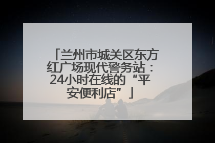 兰州市城关区东方红广场现代警务站：24小时在线的“平安便利店”