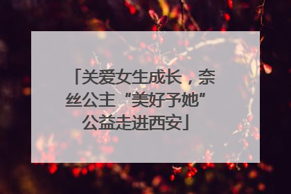 关爱女生成长，奈丝公主“美好予她”公益走进西安