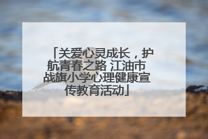 关爱心灵成长，护航青春之路 江油市战旗小学心理健康宣传教育活动