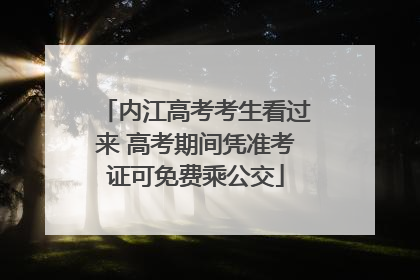 内江高考考生看过来 高考期间凭准考证可免费乘公交