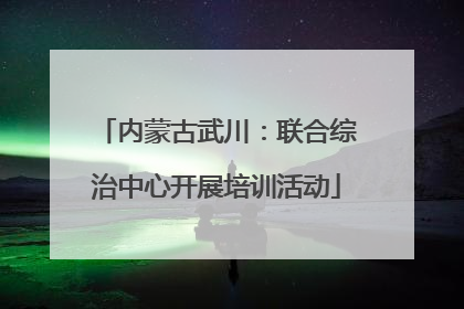 内蒙古武川：联合综治中心开展培训活动