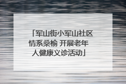 军山街小军山社区情系桑榆 开展老年人健康义诊活动