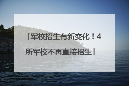 军校招生有新变化！4所军校不再直接招生