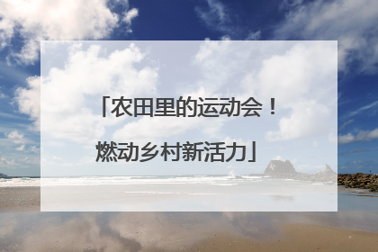 农田里的运动会！燃动乡村新活力