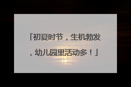 初夏时节，生机勃发，幼儿园里活动多！