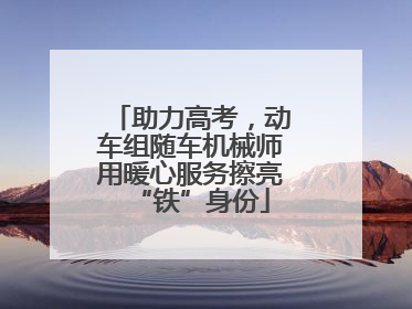 助力高考，动车组随车机械师用暖心服务擦亮“铁”身份