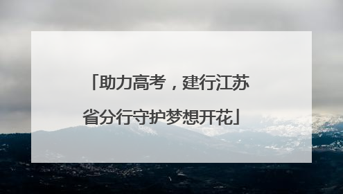 助力高考，建行江苏省分行守护梦想开花