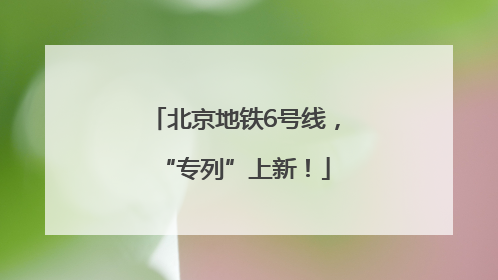 北京地铁6号线，“专列”上新！