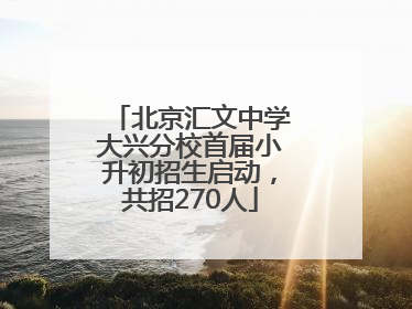 北京汇文中学大兴分校首届小升初招生启动，共招270人