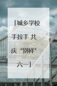 城乡学校手拉手 共庆“别样”六一