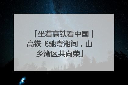 坐着高铁看中国｜高铁飞驰粤湘间，山乡湾区共向荣