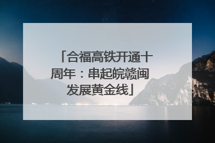 合福高铁开通十周年：串起皖赣闽发展黄金线