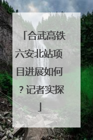 合武高铁六安北站项目进展如何？记者实探