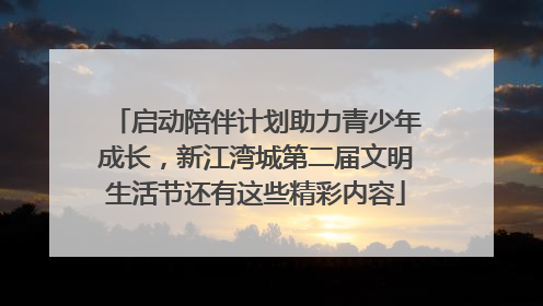 启动陪伴计划助力青少年成长，新江湾城第二届文明生活节还有这些精彩内容