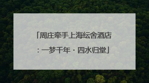周庄牵手上海纭舍酒店：一梦千年・四水归堂