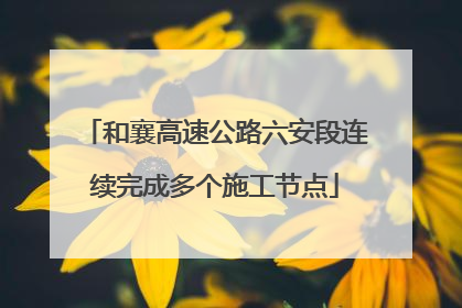 和襄高速公路六安段连续完成多个施工节点