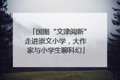 国图“文津阅新”走进崇文小学，大作家与小学生聊科幻