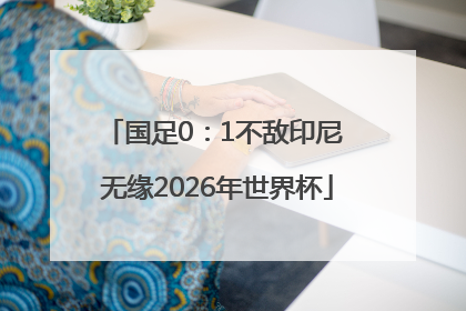 国足0：1不敌印尼 无缘2026年世界杯