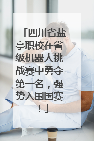 四川省盐亭职校在省级机器人挑战赛中勇夺第一名，强势入围国赛！