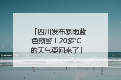四川发布暴雨蓝色预警！20多℃的天气要回来了