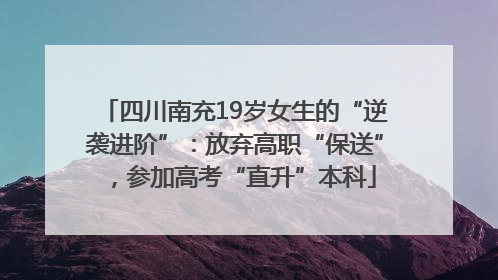 四川南充19岁女生的“逆袭进阶”：放弃高职“保送”，参加高考“直升”本科