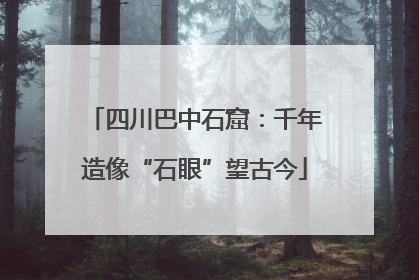 四川巴中石窟：千年造像“石眼”望古今