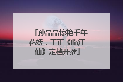 孙晶晶惊艳千年花妖，于正《临江仙》定档开播