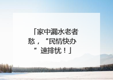 家中漏水老者愁，“民情快办”速排忧！