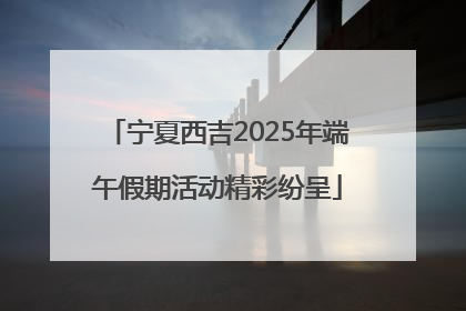宁夏西吉2025年端午假期活动精彩纷呈