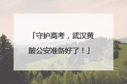 守护高考，武汉黄陂公安准备好了！