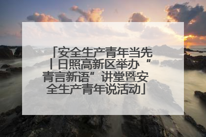 安全生产青年当先丨日照高新区举办“青言新语”讲堂暨安全生产青年说活动