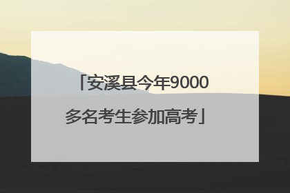安溪县今年9000多名考生参加高考