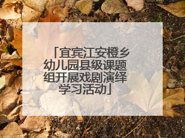 宜宾江安橙乡幼儿园县级课题组开展戏剧演绎学习活动