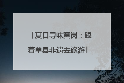 夏日寻味黄岗：跟着单县非遗去旅游