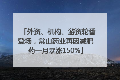 外资、机构、游资轮番登场，常山药业再因减肥药一月暴涨150%