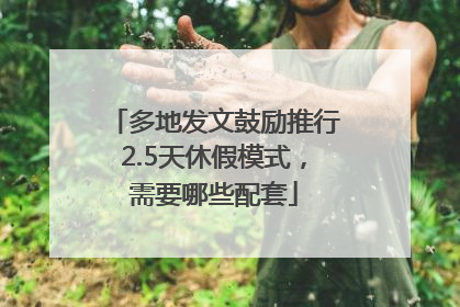 多地发文鼓励推行2.5天休假模式，需要哪些配套