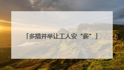 多措并举让工人安“薪”