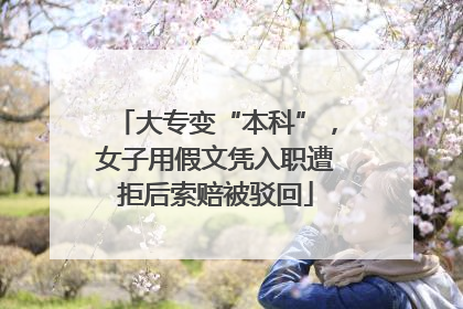 大专变“本科”，女子用假文凭入职遭拒后索赔被驳回