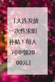 大连发放一次性求职补贴！每人可申领2000元