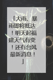 大雨、暴雨即将抵达！明天起福建天气有变！还有台风最新消息！