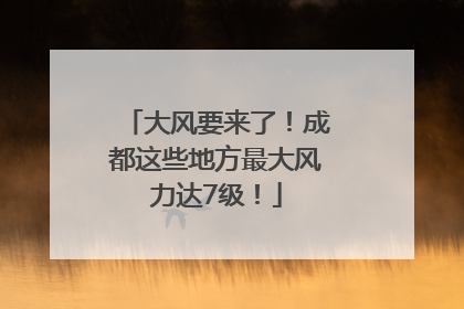 大风要来了！成都这些地方最大风力达7级！