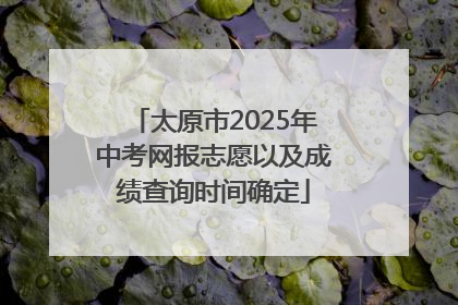 太原市2025年中考网报志愿以及成绩查询时间确定