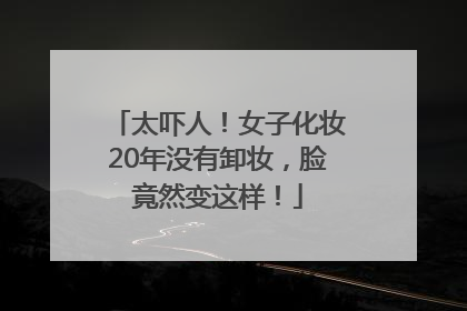 太吓人！女子化妆20年没有卸妆，脸竟然变这样！
