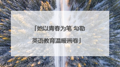 她以青春为笔 勾勒英语教育温暖画卷