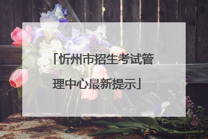 忻州市招生考试管理中心最新提示
