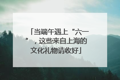 当端午遇上“六一”，这些来自上海的文化礼物请收好