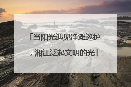 当阳光遇见净滩巡护，湘江泛起文明的光